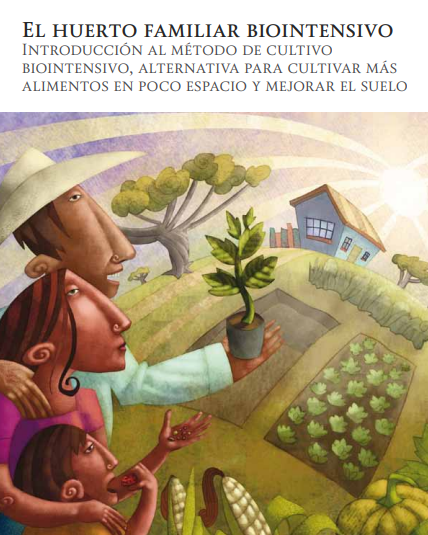 El huerto familiar biointensivo Introducción al método de cultivo biointensivo, alternativa para cultivar más alimentos en poco espacio y mejorar el suelo.